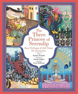 The Three Princes of Serendip! A Timeless Iranian Tale Exploring Fortune, Friendship, and Forgiveness?